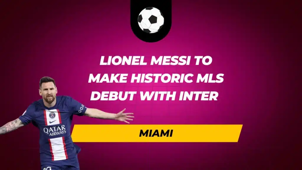 Lionel Messi to Make Historic MLS Debut with Inter Miami