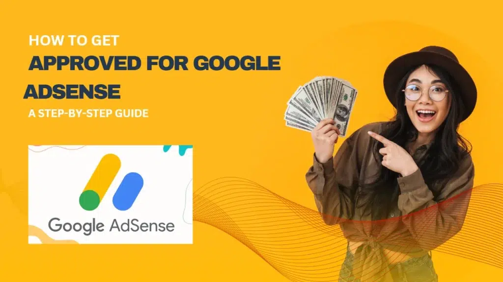 How to Get Approved for Google AdSense: A Step-by-Step Guide